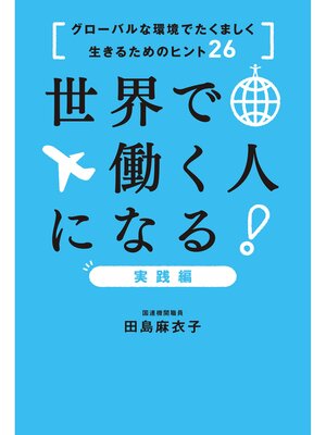 cover image of 世界で働く人になる!実践編～グローバルな環境でたくましく生きるためのヒント26